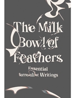 THE MILK BOWL OF FEATHERS: ESSENT. SURREALIST WRITINGS