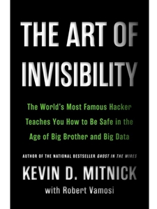 THE ART OF INVISIBILITY : THE WORLD'S MOST FAMOUS HACKER TEACHES YOU HOW TO BE SAFE IN THE AGE OF BIG BROTHER AND BIG DATA