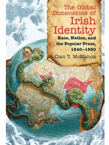 THE GLOBAL DIMENSIONS OF IRISH IDENTITY: RACE, NATION, AND THE POPULAR PRESS, 1840-1880