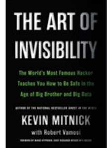 THE ART OF INVISIBILITY: THE WORLD'S MOST FAMOUS HACKER TEACHES YOU HOW TO BE SAFE IN THE AGE OF BIG BROTHER AND BIG DATA
