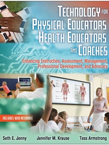 TECHNOLOGY FOR PHYSICAL EDUCATORS, HEALTH EDUCATORS, AND COACHES: ENHANCING INSTRUCTION, ASSESSMENT, MANAGEMENT, PROFESSIONAL DEVELOPMENT, AND ADVOCAC (1ST ED.)