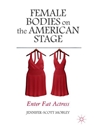 FEMALE BODIES ON THE AMERICAN STAGE: ENTER FAT ACTRESS
