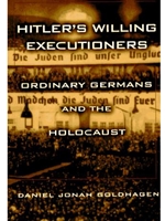 HITLER'S WILLING EXECUTIONERS : ORDINARY GERMANS AND THE HOLOCAUST