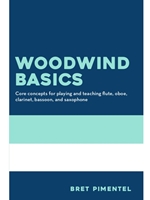 WOODWIND BASICS: CORE CONCEPTS FOR PLAYING AND TEACHING FLUTE, OBOE, CLARINET, BASSOON, AND SAXOPHONE