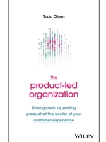 (FREE AT CWU LIBRARIES) THE PRODUCT-LED ORGANIZATION: DRIVE GROWTH BY PUTTING PRODUCT AT THE CENTER OF YOUR CUSTOMER EXPERIENCE