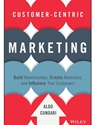 CUSTOMER-CENTRIC MARKETING: BUILD RELATIONSHIPS, CREATE ADVOCATES, AND INFLUENCE YOUR CUSTOMERS