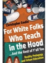FOR WHITE FOLKS WHO TEACH IN THE HOOD... AND THE REST OF Y'ALL TOO: REALITY PEDAGOGY AND URBAN EDUCATION