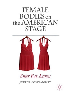FEMALE BODIES ON THE AMERICAN STAGE: ENTER FAT ACTRESS