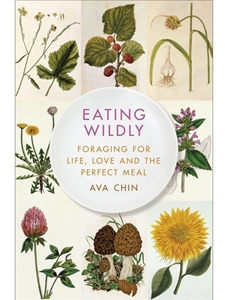 EATING WILDLY: FORAGING FOR LIFE, LOVE AND THE PERFECT MEAL