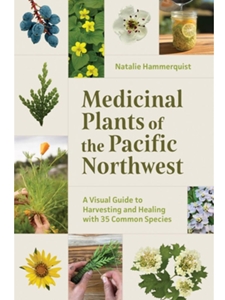 MEDICINAL PLANTS OF THE PACIFIC NORTHWEST: A VISUAL GUIDE TO HARVESTING AND HEALING WITH 35 COMMON SPECIES