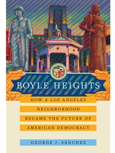 IA: HIST 512: BOYLE HEIGHTS : HOW A LOS ANGELES NEIGHBORHOOD BECAME THE FUTURE OF AMERICAN DEMOCRACY