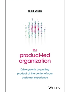 (FREE AT CWU LIBRARIES) THE PRODUCT-LED ORGANIZATION: DRIVE GROWTH BY PUTTING PRODUCT AT THE CENTER OF YOUR CUSTOMER EXPERIENCE