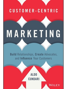 CUSTOMER-CENTRIC MARKETING: BUILD RELATIONSHIPS, CREATE ADVOCATES, AND INFLUENCE YOUR CUSTOMERS