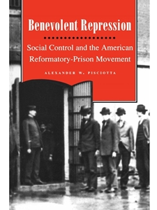 BENEVOLENT REPRESSION: SOCIAL CONTROL AND THE AMERICAN REFORMATORY-PRISON MOVEMENT